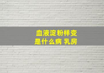 血液淀粉样变是什么病 乳房